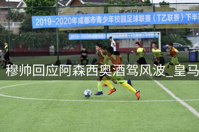 穆帅回应阿森西奥酒驾风波 皇马已着手调查球员违规事件